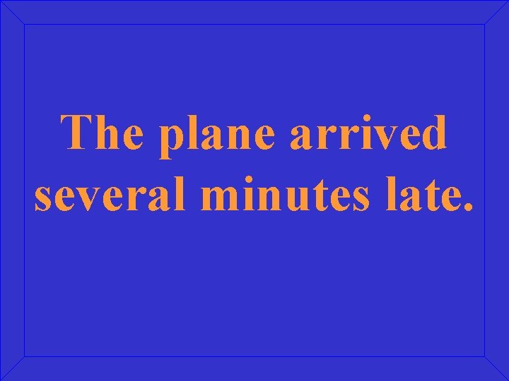 The plane arrived several minutes late. 