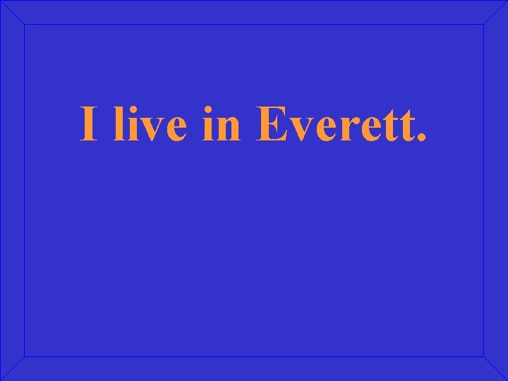 I live in Everett. 