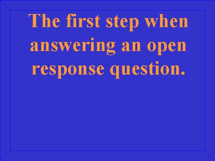 The first step when answering an open response question. 