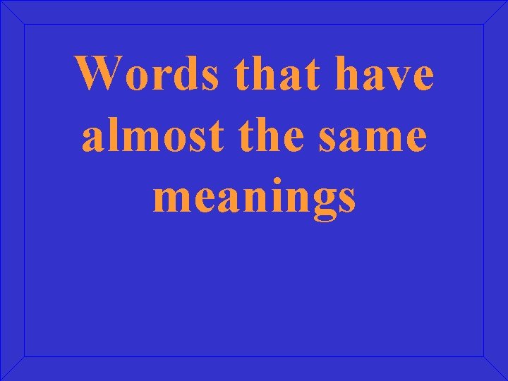 Words that have almost the same meanings 