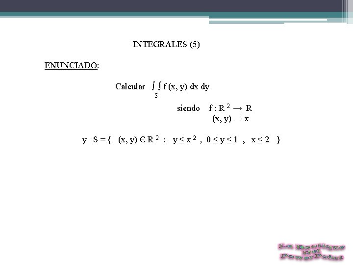  INTEGRALES (5) ENUNCIADO: Calcular ∫ ∫ f (x, y) dx dy S siendo