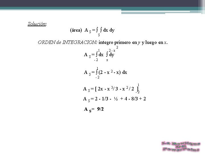 Solución: (área) A S = ∫ ∫ dx dy S ORDEN de INTEGRACION: integro