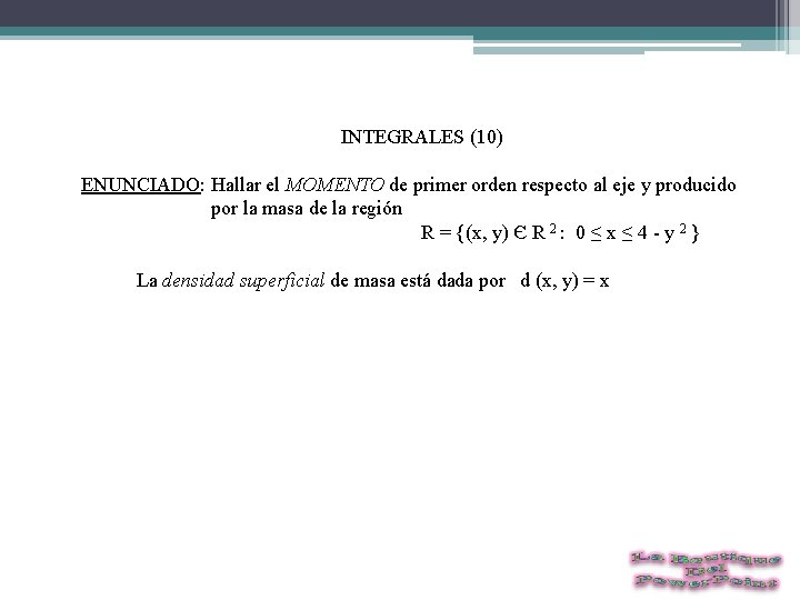  INTEGRALES (10) ENUNCIADO: Hallar el MOMENTO de primer orden respecto al eje y