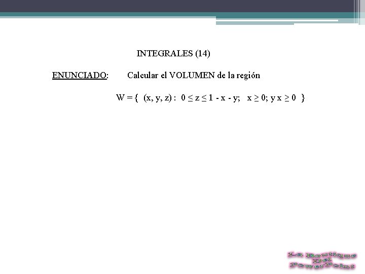  INTEGRALES (14) ENUNCIADO: Calcular el VOLUMEN de la región W = { (x,