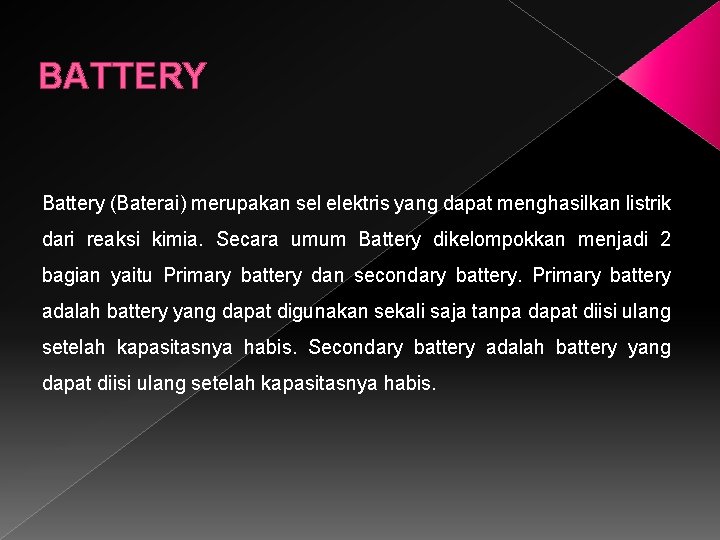 BATTERY Battery (Baterai) merupakan sel elektris yang dapat menghasilkan listrik dari reaksi kimia. Secara