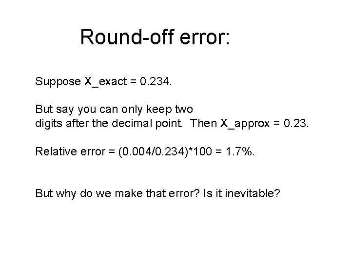 Round-off error: Suppose X_exact = 0. 234. But say you can only keep two