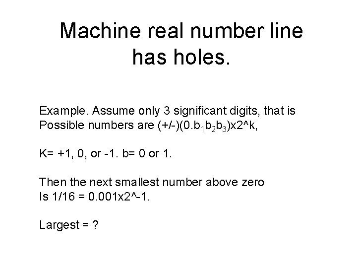 Machine real number line has holes. Example. Assume only 3 significant digits, that is