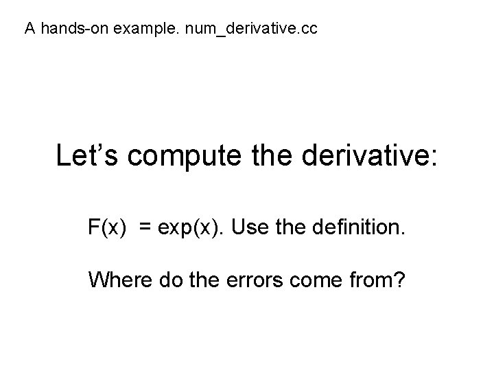 A hands-on example. num_derivative. cc Let’s compute the derivative: F(x) = exp(x). Use the
