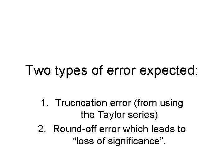 Two types of error expected: 1. Trucncation error (from using the Taylor series) 2.