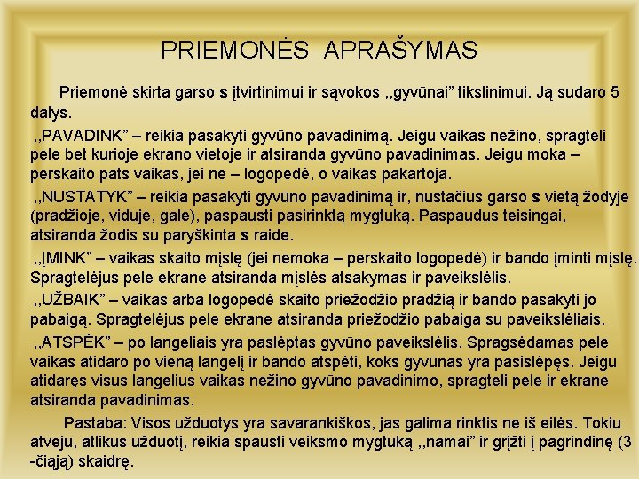 PRIEMONĖS APRAŠYMAS Priemonė skirta garso s įtvirtinimui ir sąvokos , , gyvūnai” tikslinimui. Ją