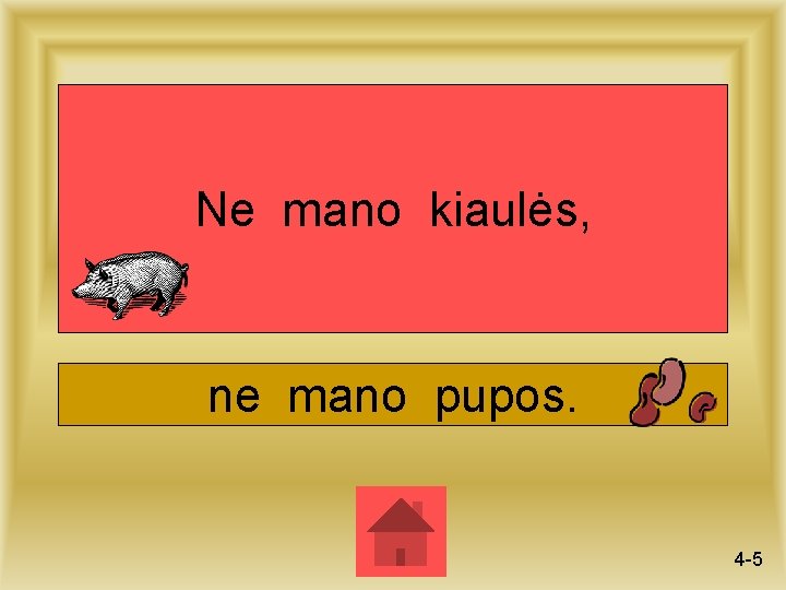 Ne mano kiaulės, ne mano pupos. 4 -5 