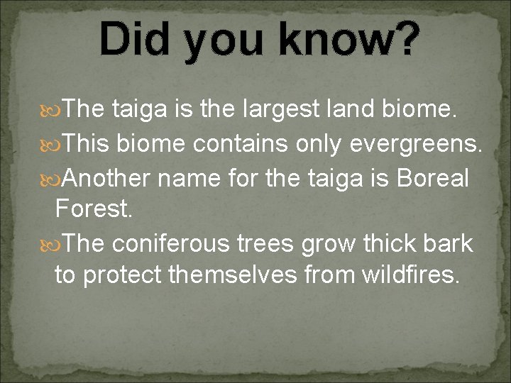 Did you know? The taiga is the largest land biome. This biome contains only