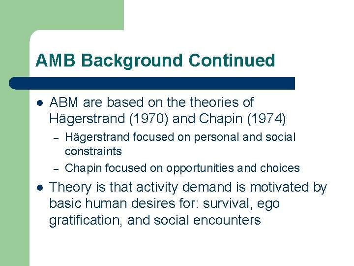 AMB Background Continued l ABM are based on theories of Hägerstrand (1970) and Chapin