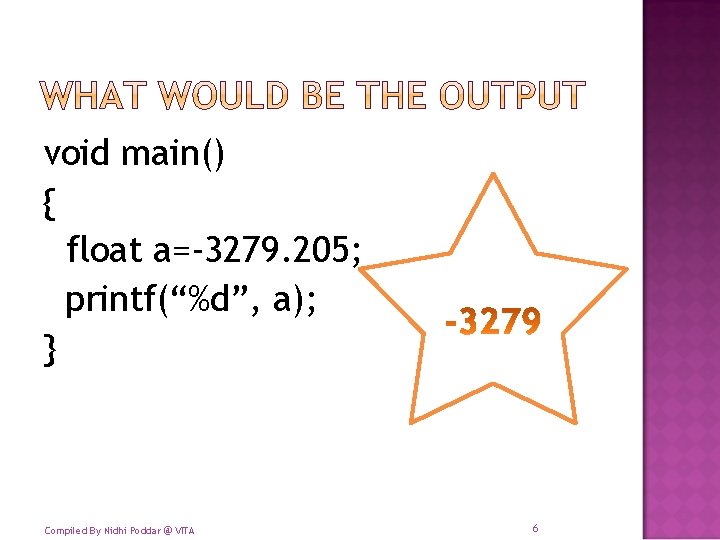 void main() { float a=-3279. 205; printf(“%d”, a); } Compiled By Nidhi Poddar @