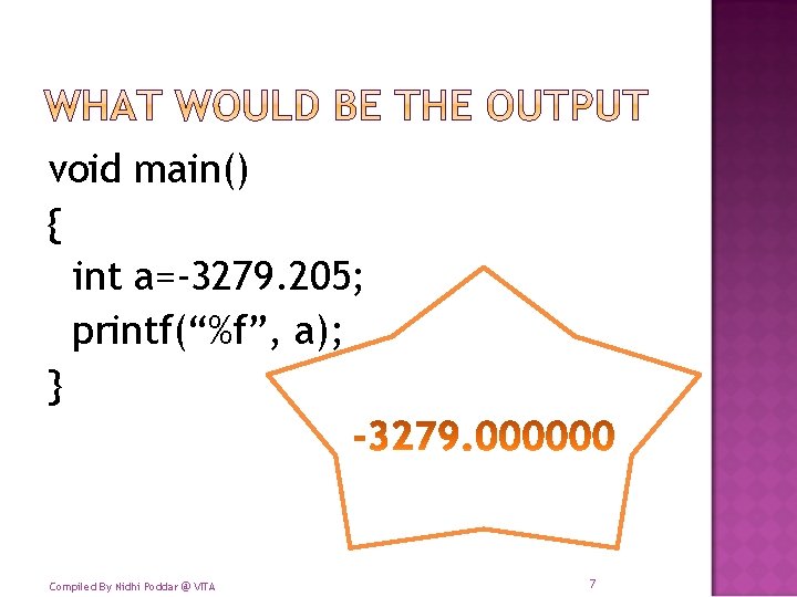 void main() { int a=-3279. 205; printf(“%f”, a); } Compiled By Nidhi Poddar @