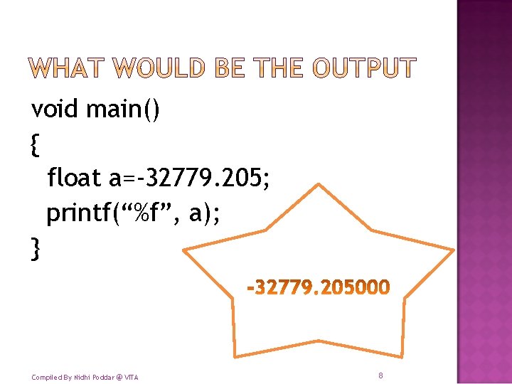 void main() { float a=-32779. 205; printf(“%f”, a); } Compiled By Nidhi Poddar @