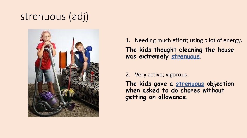 strenuous (adj) 1. Needing much effort; using a lot of energy. The kids thought