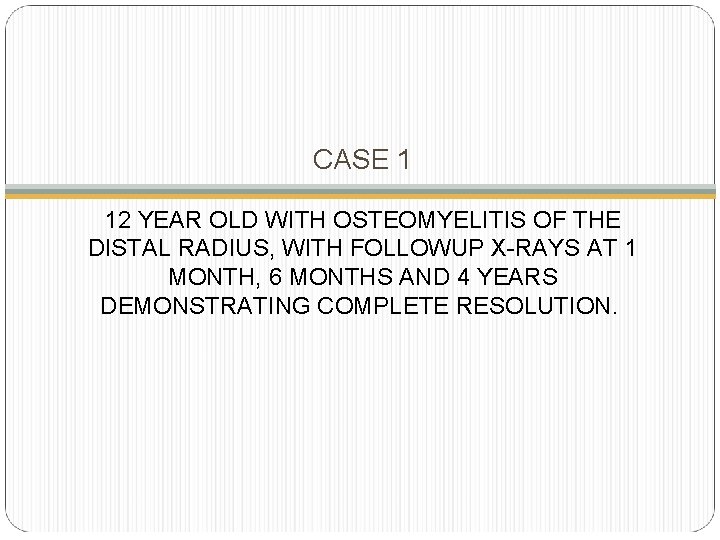 CASE 1 12 YEAR OLD WITH OSTEOMYELITIS OF THE DISTAL RADIUS, WITH FOLLOWUP X-RAYS