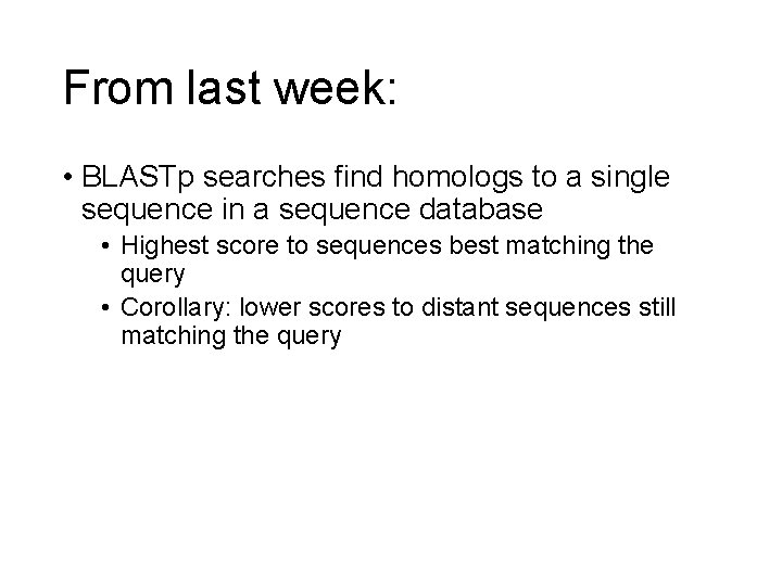 From last week: • BLASTp searches find homologs to a single sequence in a