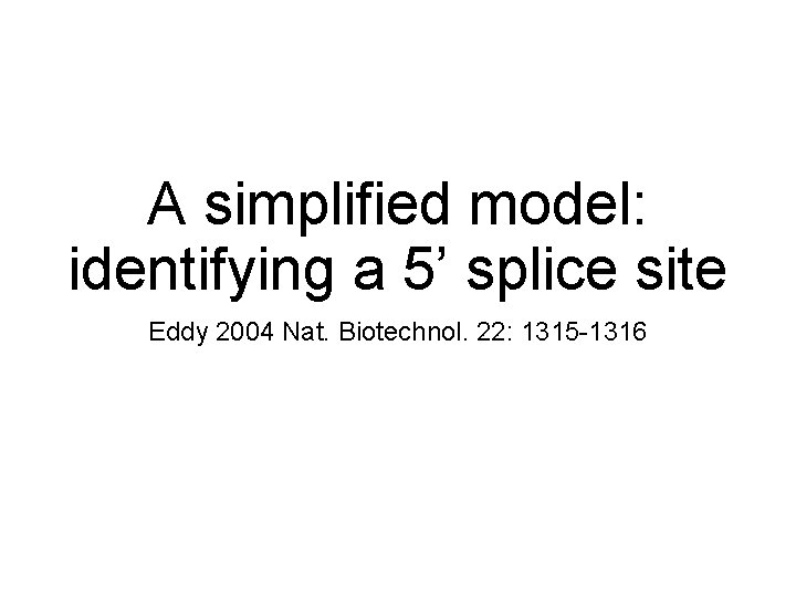 A simplified model: identifying a 5’ splice site Eddy 2004 Nat. Biotechnol. 22: 1315