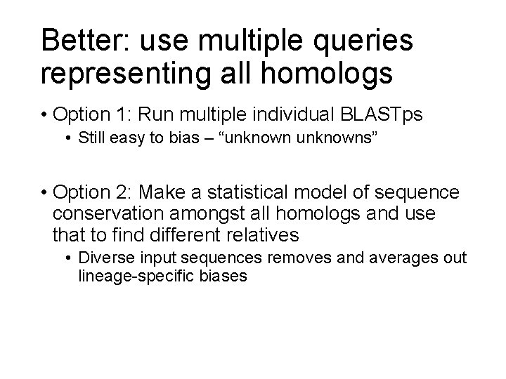 Better: use multiple queries representing all homologs • Option 1: Run multiple individual BLASTps