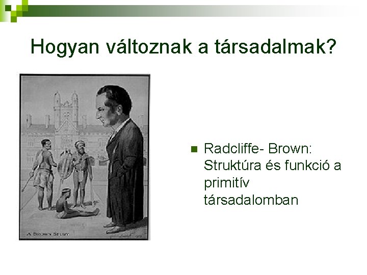 Hogyan változnak a társadalmak? n Radcliffe- Brown: Struktúra és funkció a primitív társadalomban 