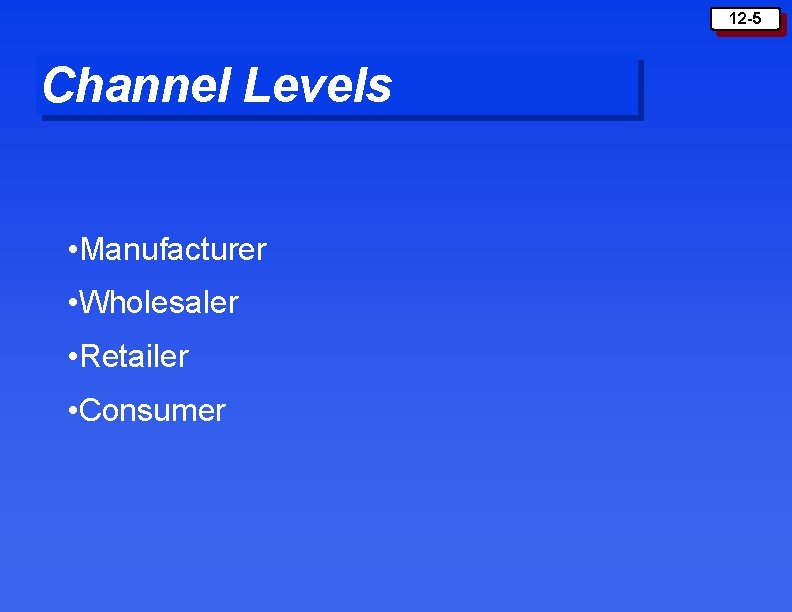 12 -5 Channel Levels • Manufacturer • Wholesaler • Retailer • Consumer 