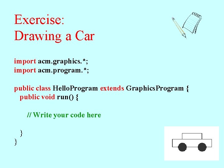 Exercise: Drawing a Car import acm. graphics. *; import acm. program. *; public class Exercise: Drawing a Car import acm. graphics. *; import acm. program. *; public class