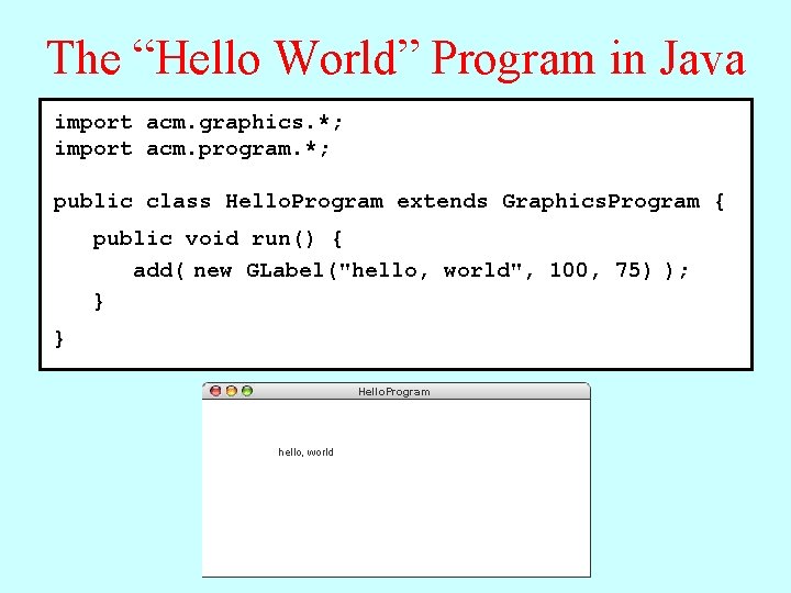 The “Hello World” Program in Java import acm. graphics. *; import acm. program. *; The “Hello World” Program in Java import acm. graphics. *; import acm. program. *;