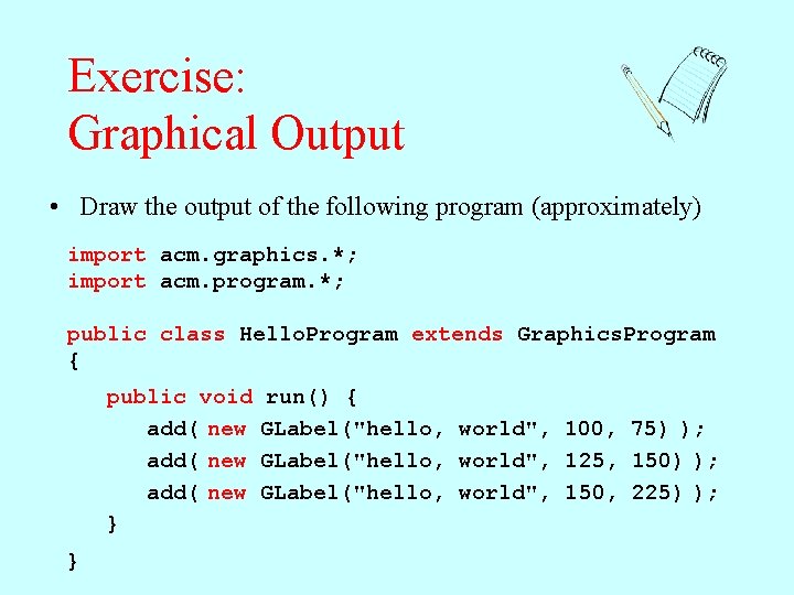 Exercise: Graphical Output • Draw the output of the following program (approximately) import acm. Exercise: Graphical Output • Draw the output of the following program (approximately) import acm.