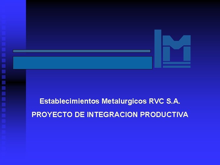 Establecimientos Metalurgicos RVC S. A. PROYECTO DE INTEGRACION PRODUCTIVA 