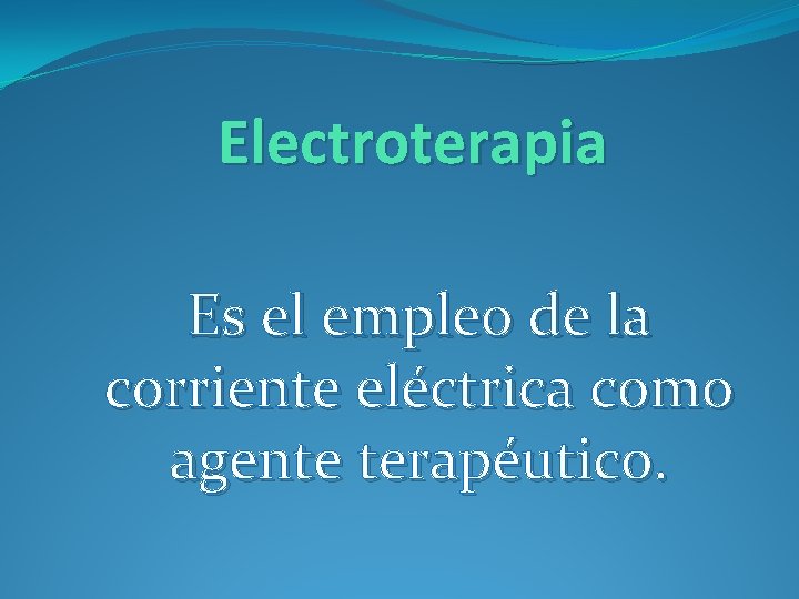 Electroterapia Es el empleo de la corriente eléctrica como agente terapéutico. 
