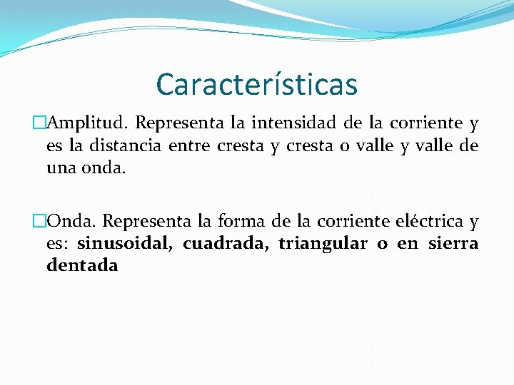 Características �Amplitud. Representa la intensidad de la corriente y es la distancia entre cresta