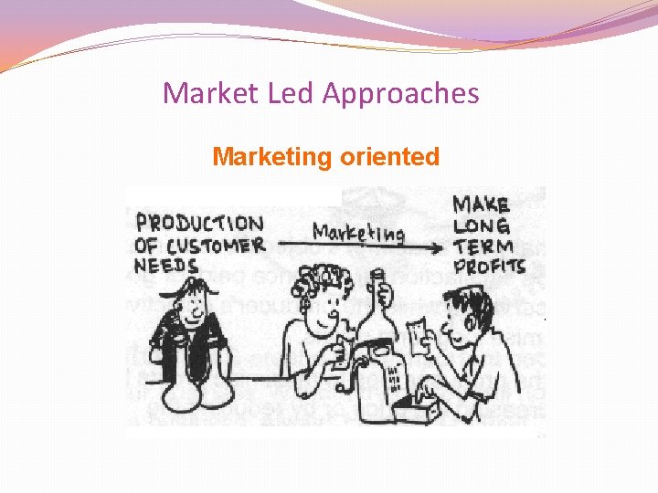 Market Led Approaches Marketing oriented 