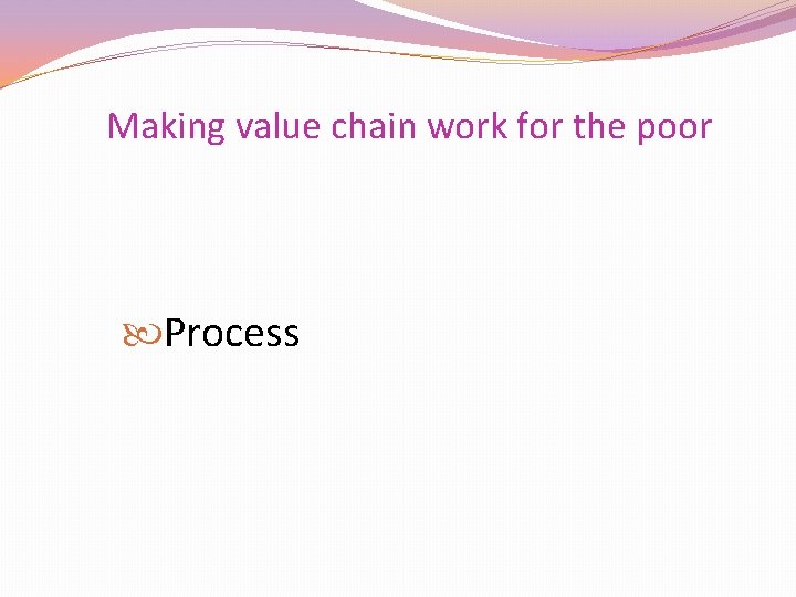 Making value chain work for the poor Process 