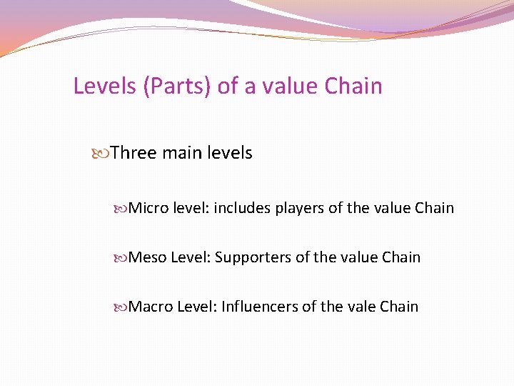 Levels (Parts) of a value Chain Three main levels Micro level: includes players of