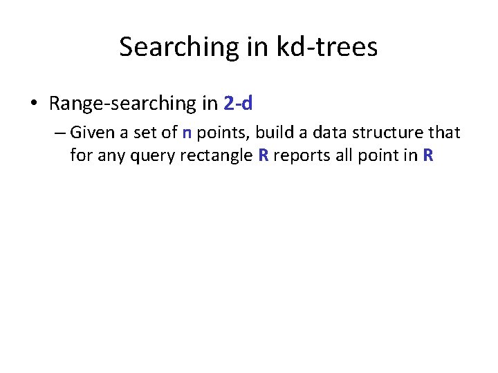 Searching in kd-trees • Range-searching in 2 -d – Given a set of n