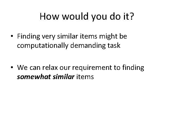 How would you do it? • Finding very similar items might be computationally demanding