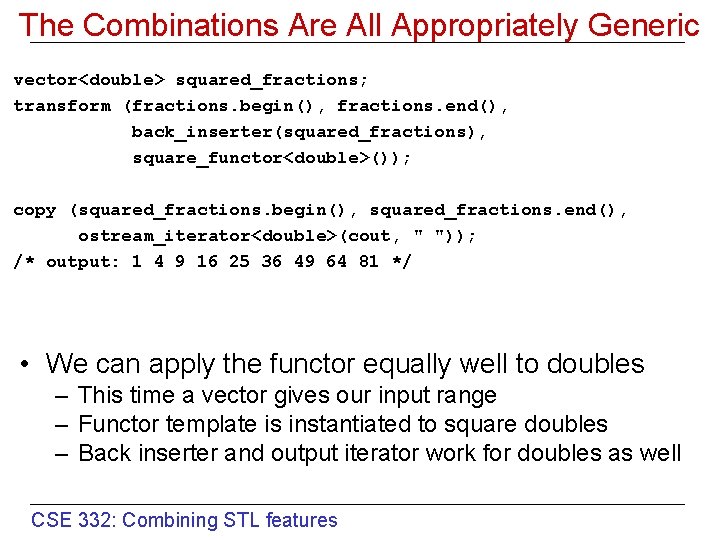 The Combinations Are All Appropriately Generic vector<double> squared_fractions; transform (fractions. begin(), fractions. end(), back_inserter(squared_fractions),
