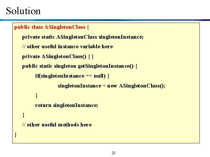Solution public class ASingleton. Class { private static ASingleton. Class singleton. Instance; // other