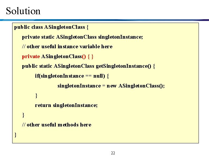 Solution public class ASingleton. Class { private static ASingleton. Class singleton. Instance; // other