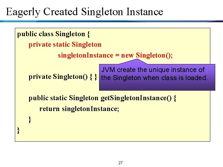 Eagerly Created Singleton Instance public class Singleton { private static Singleton singleton. Instance =