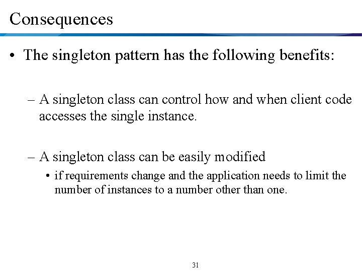 Consequences • The singleton pattern has the following benefits: – A singleton class can