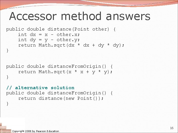 Accessor method answers public double distance(Point other) { int dx = x - other.