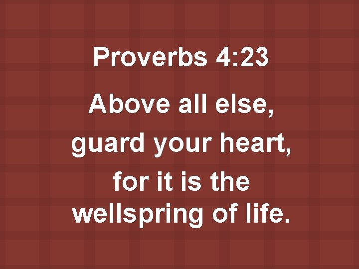 Proverbs 4: 23 Above all else, guard your heart, for it is the wellspring
