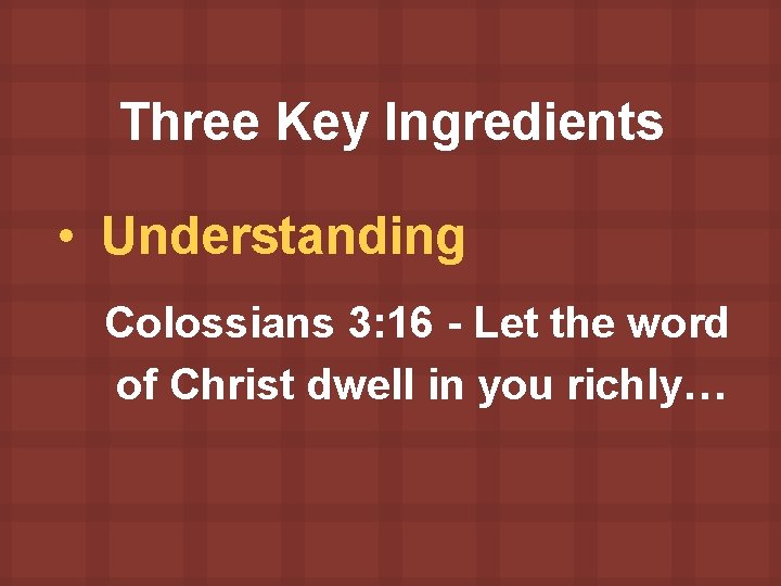 Three Key Ingredients • Understanding Colossians 3: 16 - Let the word of Christ
