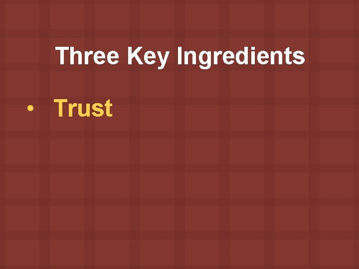Three Key Ingredients • Trust 