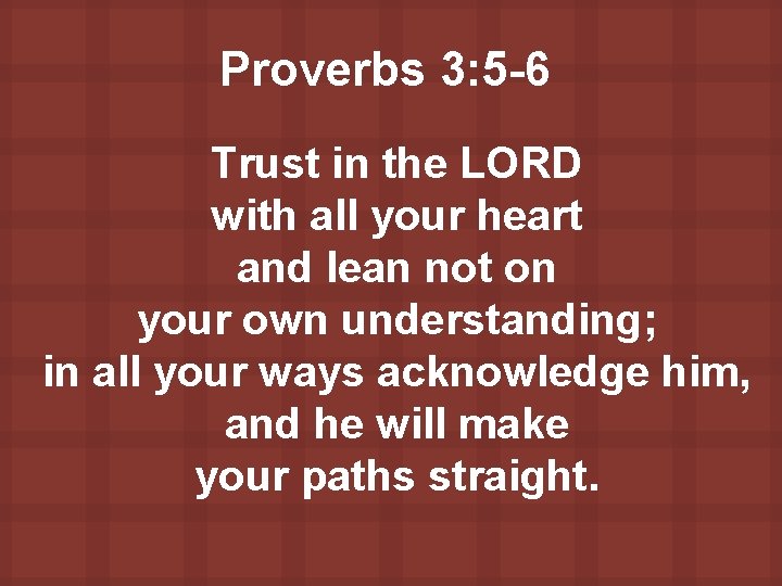 Proverbs 3: 5 -6 Trust in the LORD with all your heart and lean