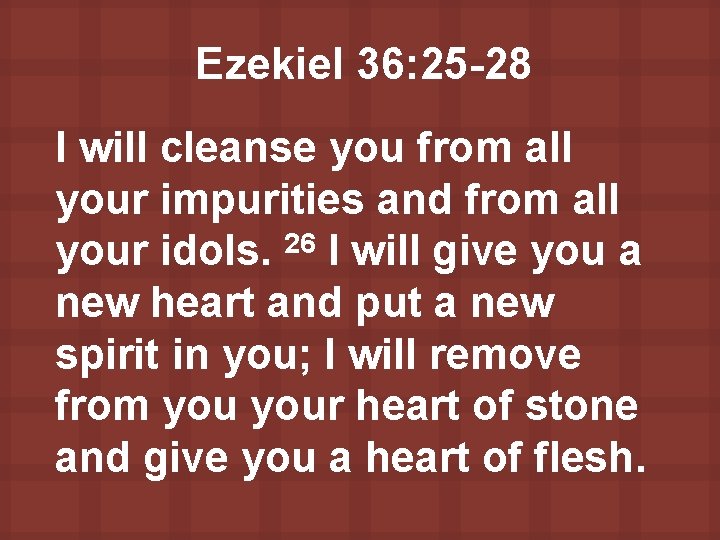 Ezekiel 36: 25 -28 I will cleanse you from all your impurities and from