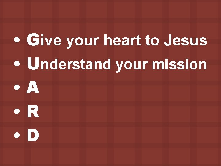  • • • Give your heart to Jesus Understand your mission A R